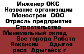 Инженер ОКС › Название организации ­ Монострой, ООО › Отрасль предприятия ­ Строительство › Минимальный оклад ­ 20 000 - Все города Работа » Вакансии   . Адыгея респ.,Адыгейск г.